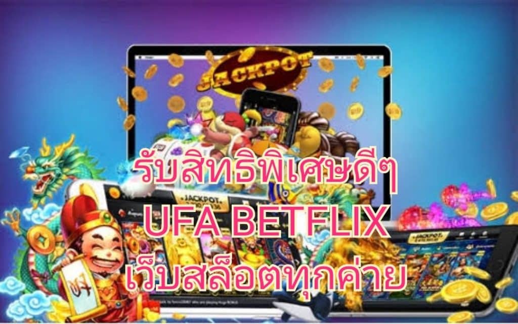 รับสิทธิพิเศษดีๆ UFA BETFLIX เว็บสล็อตทุกค่าย